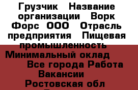 Грузчик › Название организации ­ Ворк Форс, ООО › Отрасль предприятия ­ Пищевая промышленность › Минимальный оклад ­ 25 000 - Все города Работа » Вакансии   . Ростовская обл.,Донецк г.